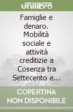 Famiglie e denaro. Mobilità sociale e attività creditizie a Cosenza tra Settecento e Ottocento libro