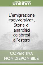 L'emigrazione «sovversiva». Storie di anarchici calabresi all'estero libro