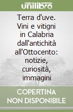 Terra d'uve. Vini e vitigni in Calabria dall'antichità all'Ottocento: notizie, curiosità, immagini libro