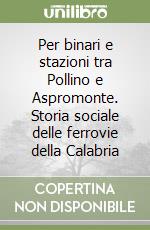 Per binari e stazioni tra Pollino e Aspromonte. Storia sociale delle ferrovie della Calabria libro