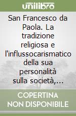 San Francesco da Paola. La tradizione religiosa e l'influssocarismatico della sua personalità sulla società, le istituzioni e la vita culturale libro