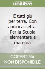 E tutti giù per terra. Con audiocassetta. Per la Scuola elementare e materna libro