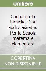 Cantiamo la famiglia. Con audiocassetta. Per la Scuola materna e elementare libro