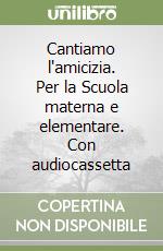 Cantiamo l'amicizia. Per la Scuola materna e elementare. Con audiocassetta libro