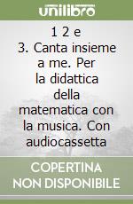 1 2 e 3. Canta insieme a me. Per la didattica della matematica con la musica. Con audiocassetta libro
