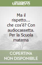 Ma il rispetto... che cos'è? Con audiocassetta. Per la Scuola materna libro