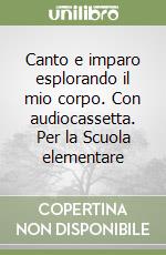 Canto e imparo esplorando il mio corpo. Con audiocassetta. Per la Scuola elementare libro