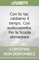 Con tic tac cantiamo il tempo. Con audiocassetta. Per la Scuola elementare libro