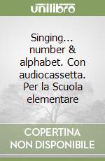 Singing... number & alphabet. Con audiocassetta. Per la Scuola elementare libro