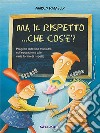 Ma il rispetto... che cos'è. Per la Scuola materna? Con CD Audio libro di Ramello Marco