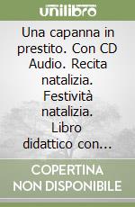 Una capanna in prestito. Con CD Audio. Recita natalizia. Festività natalizia. Libro didattico con canzoni libro