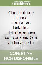 Chiocciolina e l'amico computer. Didattica dell'informatica con canzoni. Con audiocassetta