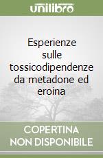 Esperienze sulle tossicodipendenze da metadone ed eroina libro