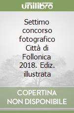 Settimo concorso fotografico Città di Follonica 2018. Ediz. illustrata libro