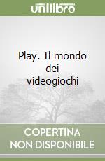 Play. Il mondo dei videogiochi libro