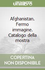 Afghanistan. Fermo immagine. Catalogo della mostra libro