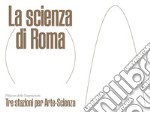 La scienza di Roma. Tre stazioni per Arte-Scienza. Ediz. italiana e inglese libro