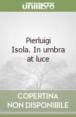 Pierluigi Isola. In umbra at luce libro