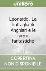 Leonardo. La battaglia di Anghiari e le armi fantastiche libro