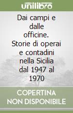 Dai campi e dalle officine. Storie di operai e contadini nella Sicilia dal 1947 al 1970