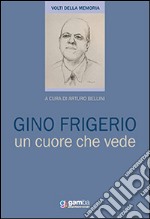 Gino Frigerio. Un cuore che vede libro