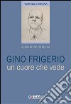 Gino Frigerio. Un cuore che vede libro di Bellini Arturo