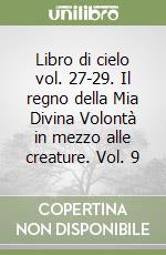 Libro di cielo vol. 27-29. Il regno della Mia Divina Volontà in mezzo alle creature. Vol. 9 libro