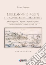 Mille anni (1017-2017). Storia della famiglia Frecentese e dei cognomi derivati. Vol. 1: Dal X al XVII secolo libro