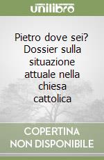 Pietro dove sei? Dossier sulla situazione attuale nella chiesa cattolica libro