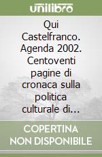 Qui Castelfranco. Agenda 2002. Centoventi pagine di cronaca sulla politica culturale di Castelfranco da giugno a dicembre 2002