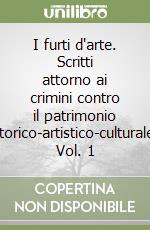 I furti d'arte. Scritti attorno ai crimini contro il patrimonio storico-artistico-culturale. Vol. 1 libro