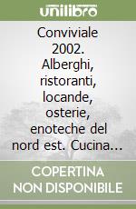 Conviviale 2002. Alberghi, ristoranti, locande, osterie, enoteche del nord est. Cucina del Trentino Alto Adige, dei veneti e friulana delle radici libro