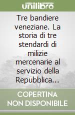 Tre bandiere veneziane. La storia di tre stendardi di milizie mercenarie al servizio della Repubblica Serenissima finite in Svizzera...