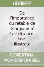 De l'importance du retable de Giorgione a' Castelfranco. Ediz. illustrata libro