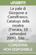 La pala di Giorgione a Castelfranco. Catalogo della mostra (Ferrara, 19 settembre 2009). Ediz. illustrata