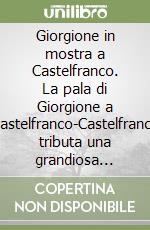 Giorgione in mostra a Castelfranco. La pala di Giorgione a Castelfranco-Castelfranco tributa una grandiosa mostra. Ediz. illustrata libro