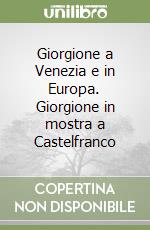 Giorgione a Venezia e in Europa. Giorgione in mostra a Castelfranco libro