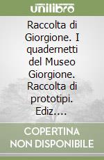 Raccolta di Giorgione. I quadernetti del Museo Giorgione. Raccolta di prototipi. Ediz. illustrata libro