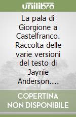 La pala di Giorgione a Castelfranco. Raccolta delle varie versioni del testo di Jaynie Anderson. Ediz. italiana, inglese e francese libro