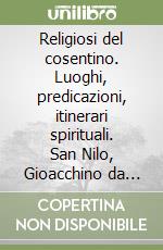 Religiosi del cosentino. Luoghi, predicazioni, itinerari spirituali. San Nilo, Gioacchino da Fiore, san Daniele, san Francesco di Paola, sant'Umile da Bisignano... libro