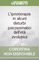 L'ipnoterapia in alcuni disturbi psicosomatici dell'età evolutiva libro