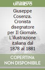 Giuseppe Cosenza. Cronista disegnatore per Il Giornale. L'illustrazione italiana dal 1878 al 1881 libro