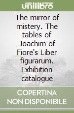 The mirror of mistery. The tables of Joachim of Fiore's Liber figurarum. Exhibition catalogue