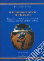 Il pensiero olistico di Ippocrate. Vol. 2: Riduzionismo, antiriduzionismo, scienza della complessità nel trattato sull'Antica medicina libro