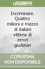 Incriminare. Quattro milioni e mezzo di italiani vittime di errori giudiziari libro