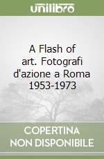 A Flash of art. Fotografi d'azione a Roma 1953-1973 libro