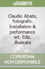 Claudio Abate, fotografo. Installation & performance art. Ediz. illustrata libro