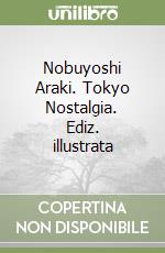 Nobuyoshi Araki. Tokyo Nostalgia. Ediz. illustrata libro