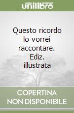 Questo ricordo lo vorrei raccontare. Ediz. illustrata libro