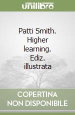 Patti Smith. Higher learning. Ediz. illustrata libro